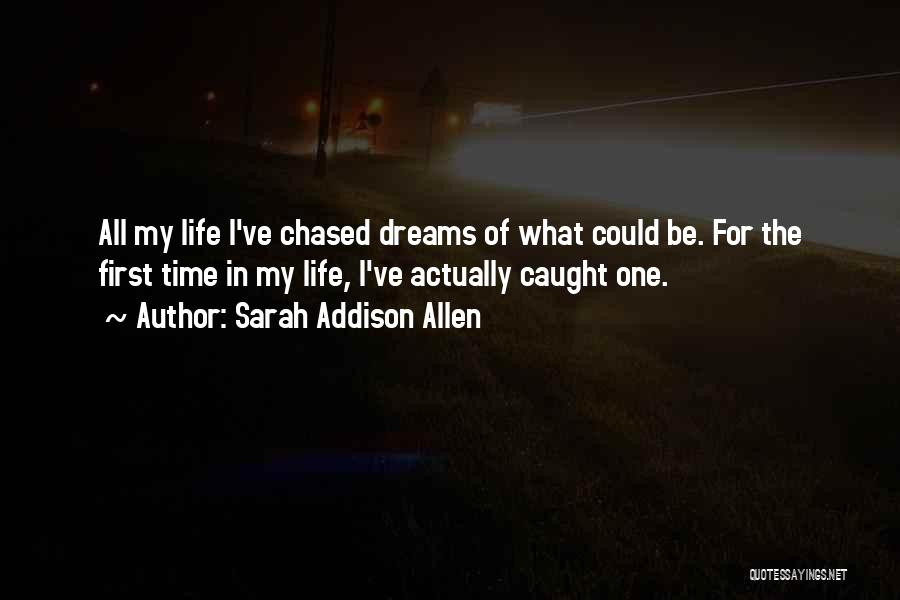 Sarah Addison Allen Quotes: All My Life I've Chased Dreams Of What Could Be. For The First Time In My Life, I've Actually Caught