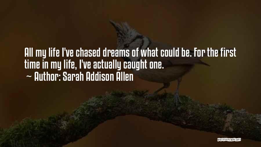 Sarah Addison Allen Quotes: All My Life I've Chased Dreams Of What Could Be. For The First Time In My Life, I've Actually Caught