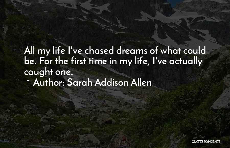 Sarah Addison Allen Quotes: All My Life I've Chased Dreams Of What Could Be. For The First Time In My Life, I've Actually Caught