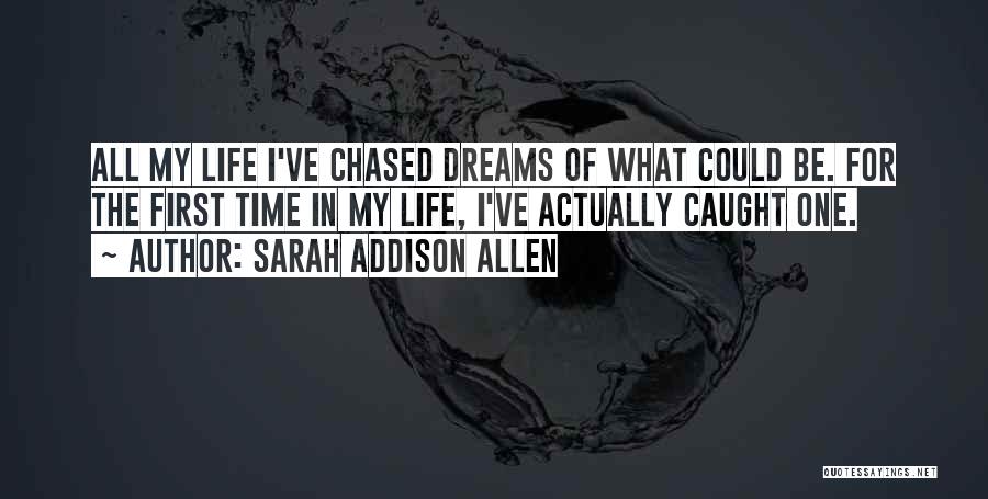 Sarah Addison Allen Quotes: All My Life I've Chased Dreams Of What Could Be. For The First Time In My Life, I've Actually Caught