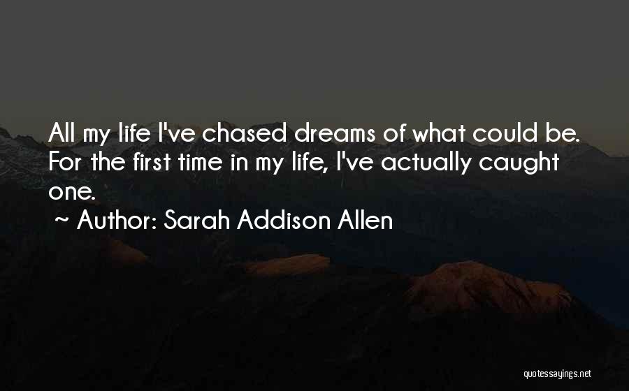 Sarah Addison Allen Quotes: All My Life I've Chased Dreams Of What Could Be. For The First Time In My Life, I've Actually Caught