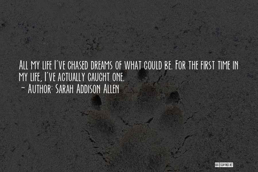 Sarah Addison Allen Quotes: All My Life I've Chased Dreams Of What Could Be. For The First Time In My Life, I've Actually Caught