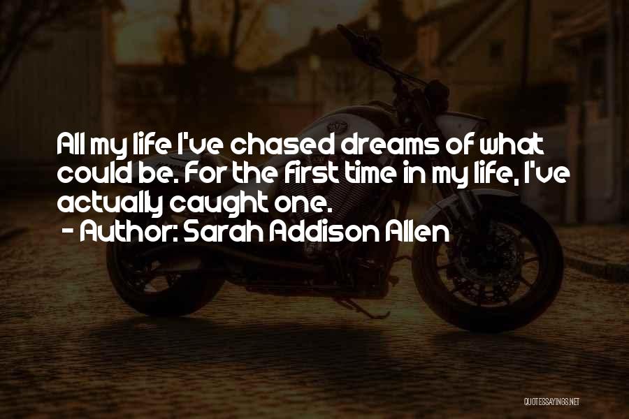 Sarah Addison Allen Quotes: All My Life I've Chased Dreams Of What Could Be. For The First Time In My Life, I've Actually Caught