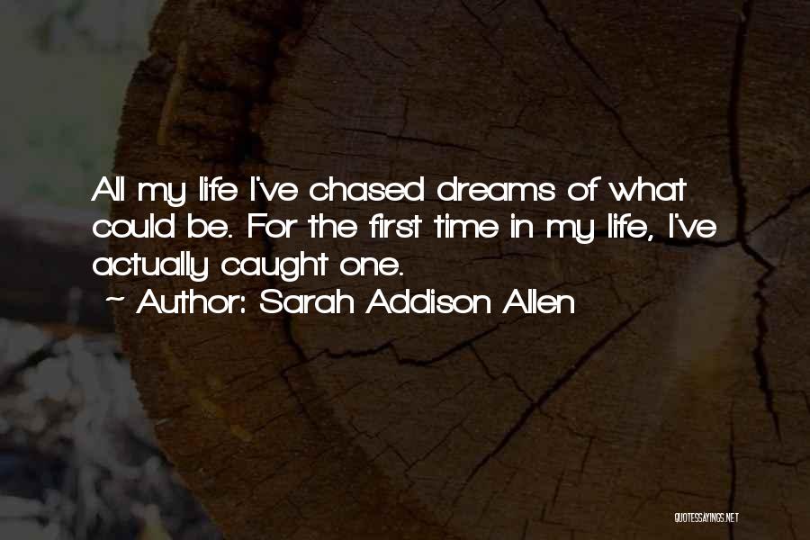 Sarah Addison Allen Quotes: All My Life I've Chased Dreams Of What Could Be. For The First Time In My Life, I've Actually Caught