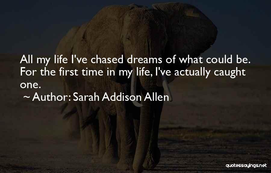 Sarah Addison Allen Quotes: All My Life I've Chased Dreams Of What Could Be. For The First Time In My Life, I've Actually Caught