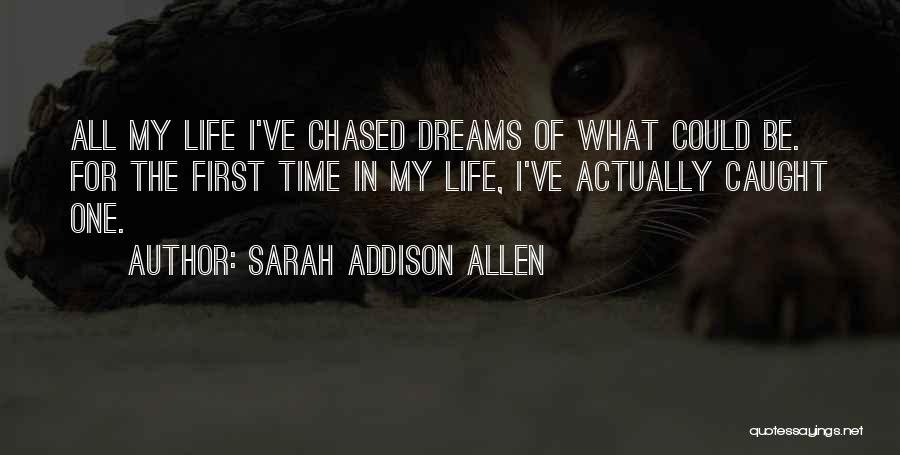 Sarah Addison Allen Quotes: All My Life I've Chased Dreams Of What Could Be. For The First Time In My Life, I've Actually Caught