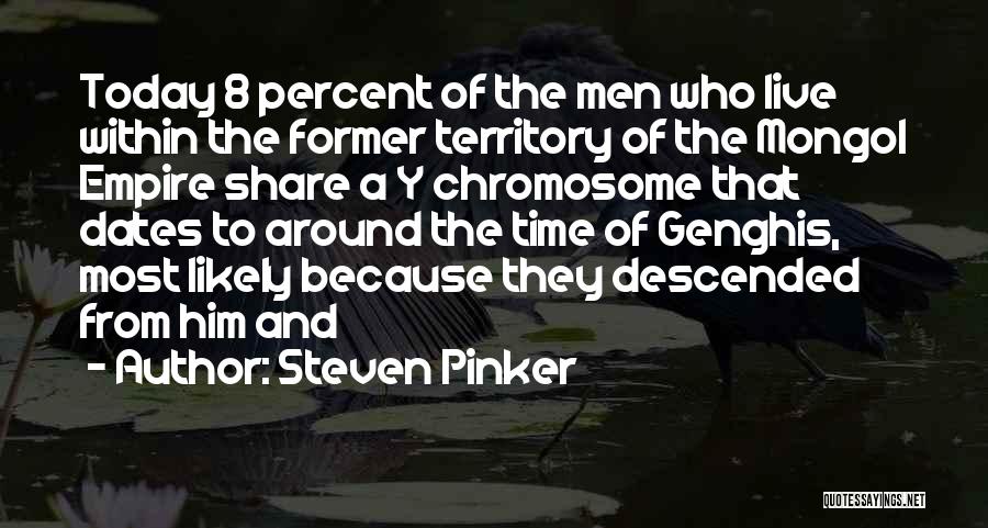 Steven Pinker Quotes: Today 8 Percent Of The Men Who Live Within The Former Territory Of The Mongol Empire Share A Y Chromosome