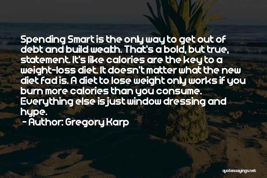 Gregory Karp Quotes: Spending Smart Is The Only Way To Get Out Of Debt And Build Wealth. That's A Bold, But True, Statement.