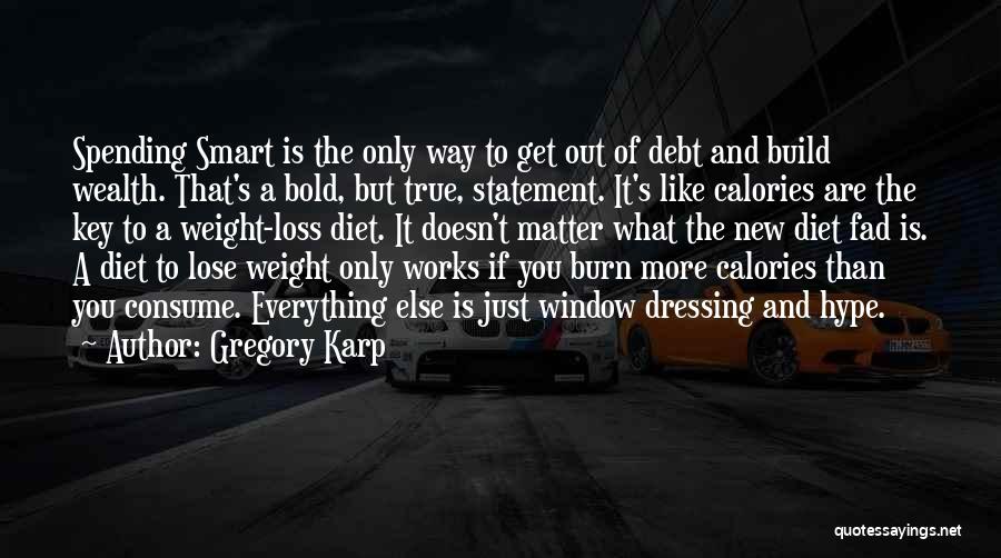 Gregory Karp Quotes: Spending Smart Is The Only Way To Get Out Of Debt And Build Wealth. That's A Bold, But True, Statement.