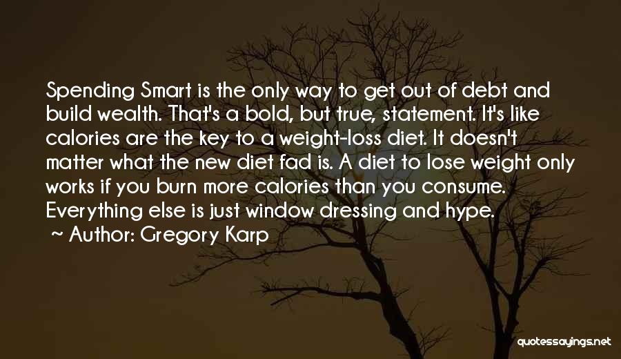 Gregory Karp Quotes: Spending Smart Is The Only Way To Get Out Of Debt And Build Wealth. That's A Bold, But True, Statement.