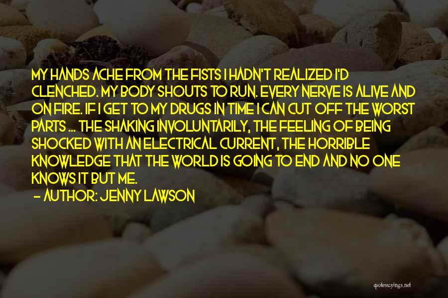 Jenny Lawson Quotes: My Hands Ache From The Fists I Hadn't Realized I'd Clenched. My Body Shouts To Run. Every Nerve Is Alive