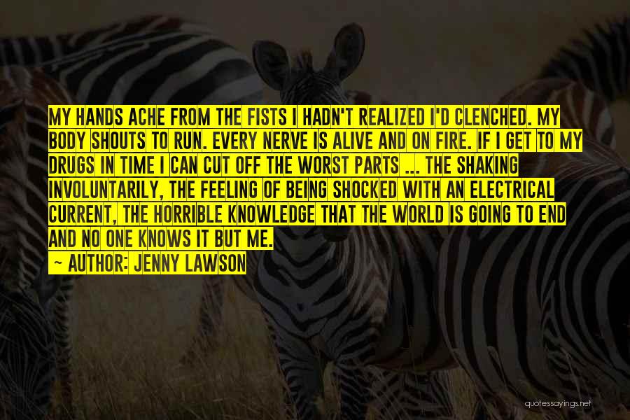 Jenny Lawson Quotes: My Hands Ache From The Fists I Hadn't Realized I'd Clenched. My Body Shouts To Run. Every Nerve Is Alive