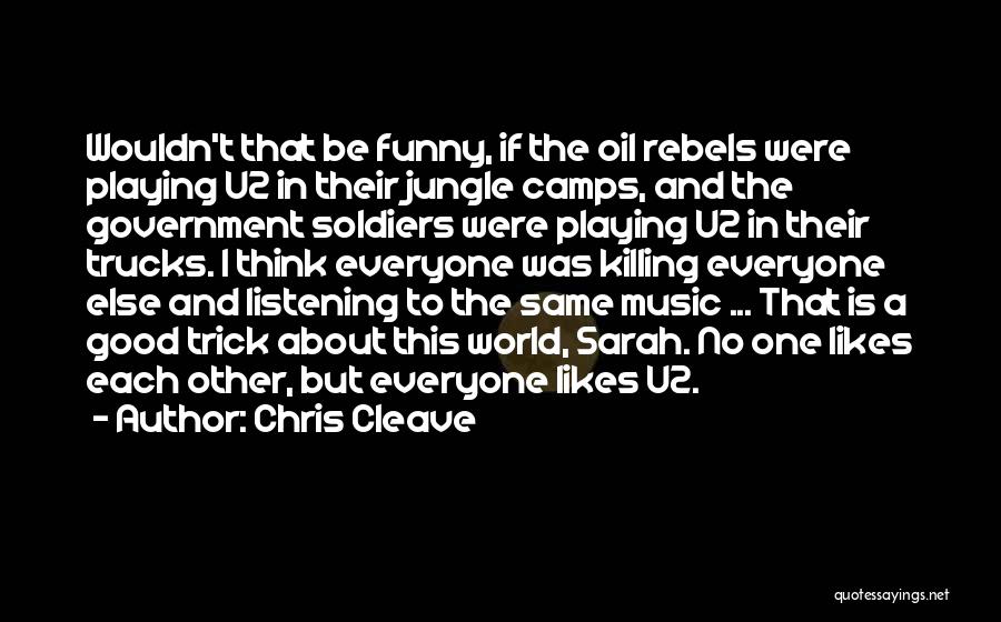 Chris Cleave Quotes: Wouldn't That Be Funny, If The Oil Rebels Were Playing U2 In Their Jungle Camps, And The Government Soldiers Were