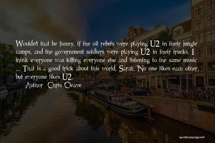 Chris Cleave Quotes: Wouldn't That Be Funny, If The Oil Rebels Were Playing U2 In Their Jungle Camps, And The Government Soldiers Were