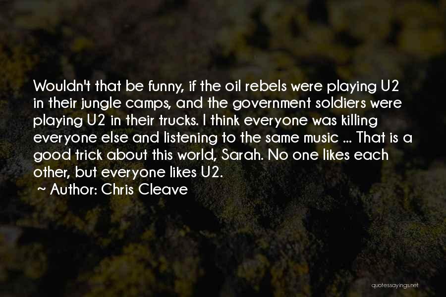 Chris Cleave Quotes: Wouldn't That Be Funny, If The Oil Rebels Were Playing U2 In Their Jungle Camps, And The Government Soldiers Were