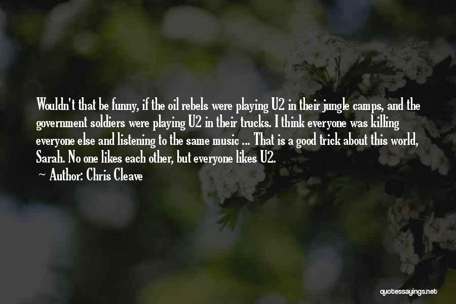 Chris Cleave Quotes: Wouldn't That Be Funny, If The Oil Rebels Were Playing U2 In Their Jungle Camps, And The Government Soldiers Were