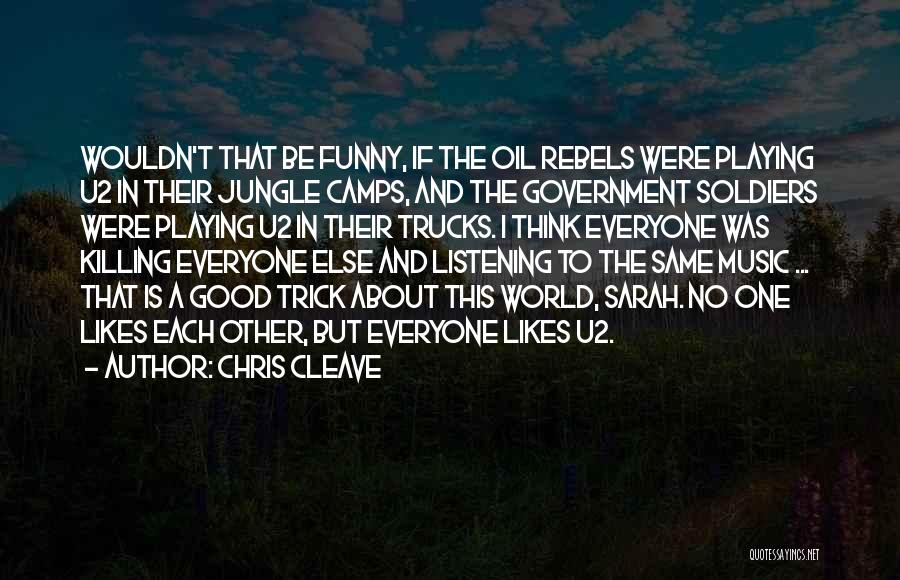 Chris Cleave Quotes: Wouldn't That Be Funny, If The Oil Rebels Were Playing U2 In Their Jungle Camps, And The Government Soldiers Were