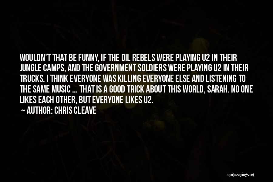 Chris Cleave Quotes: Wouldn't That Be Funny, If The Oil Rebels Were Playing U2 In Their Jungle Camps, And The Government Soldiers Were