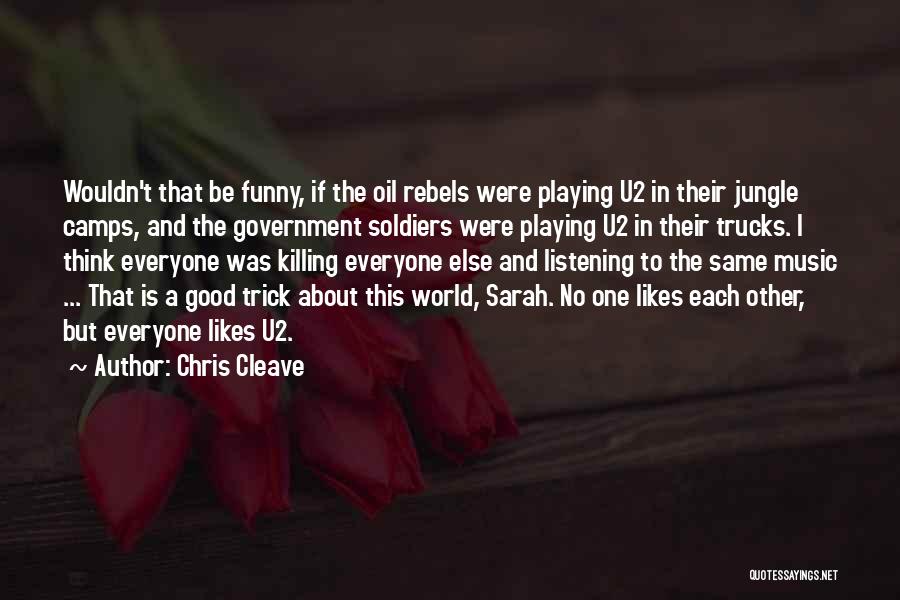 Chris Cleave Quotes: Wouldn't That Be Funny, If The Oil Rebels Were Playing U2 In Their Jungle Camps, And The Government Soldiers Were