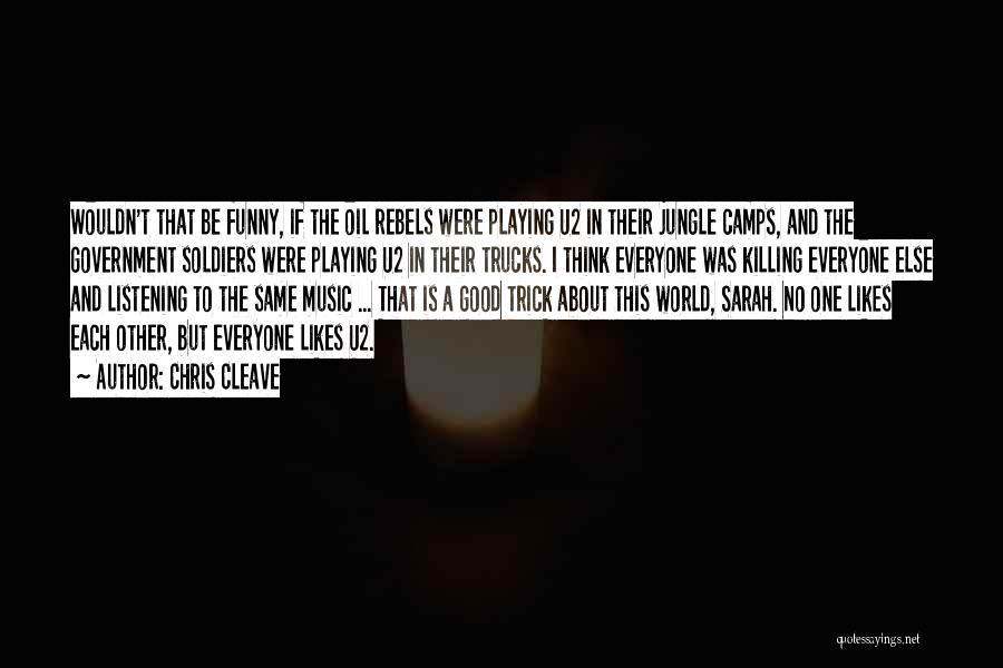 Chris Cleave Quotes: Wouldn't That Be Funny, If The Oil Rebels Were Playing U2 In Their Jungle Camps, And The Government Soldiers Were