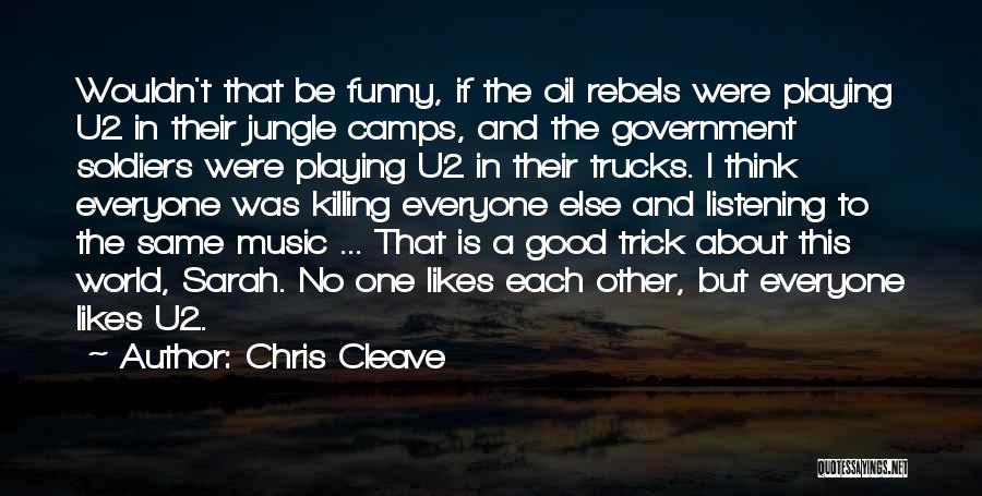 Chris Cleave Quotes: Wouldn't That Be Funny, If The Oil Rebels Were Playing U2 In Their Jungle Camps, And The Government Soldiers Were