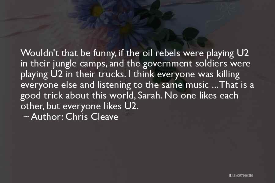 Chris Cleave Quotes: Wouldn't That Be Funny, If The Oil Rebels Were Playing U2 In Their Jungle Camps, And The Government Soldiers Were