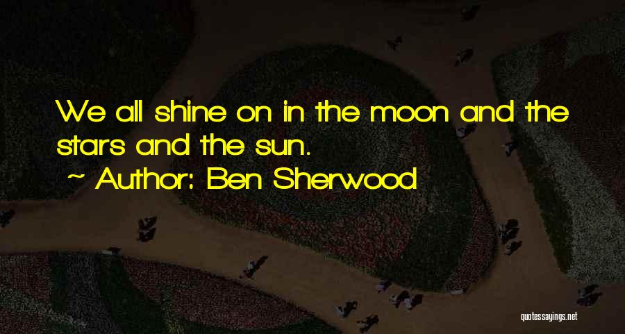 Ben Sherwood Quotes: We All Shine On In The Moon And The Stars And The Sun.