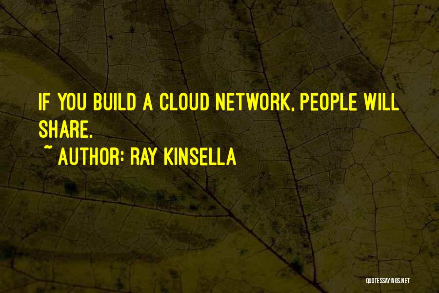 Ray Kinsella Quotes: If You Build A Cloud Network, People Will Share.