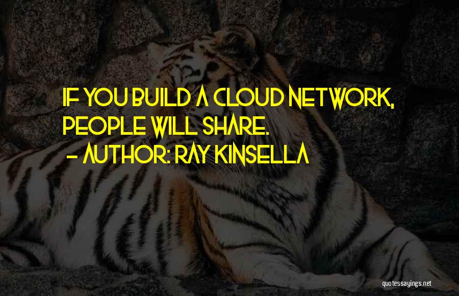 Ray Kinsella Quotes: If You Build A Cloud Network, People Will Share.