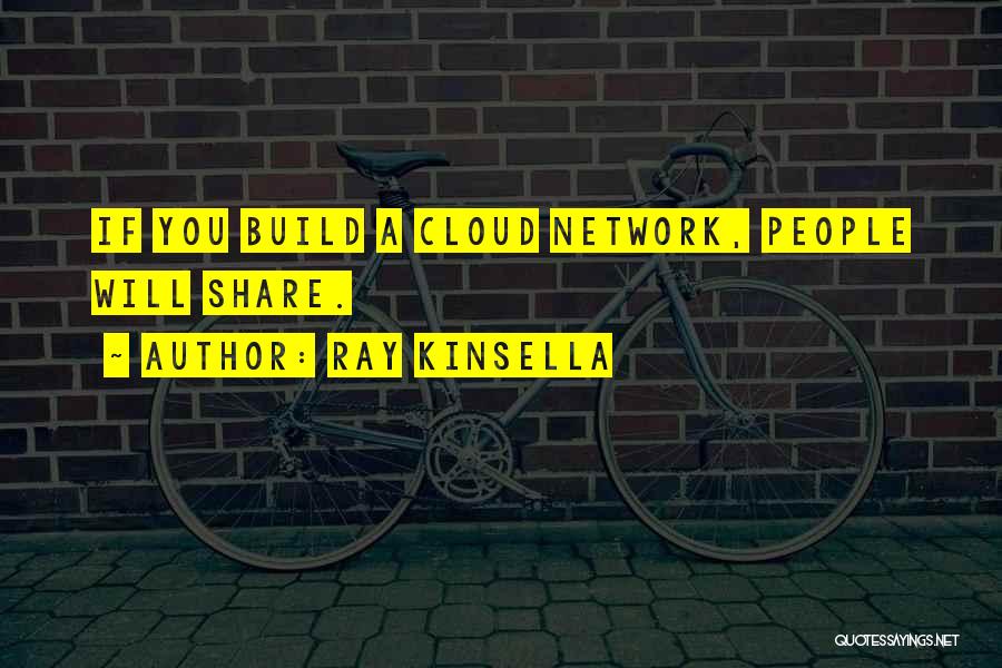 Ray Kinsella Quotes: If You Build A Cloud Network, People Will Share.
