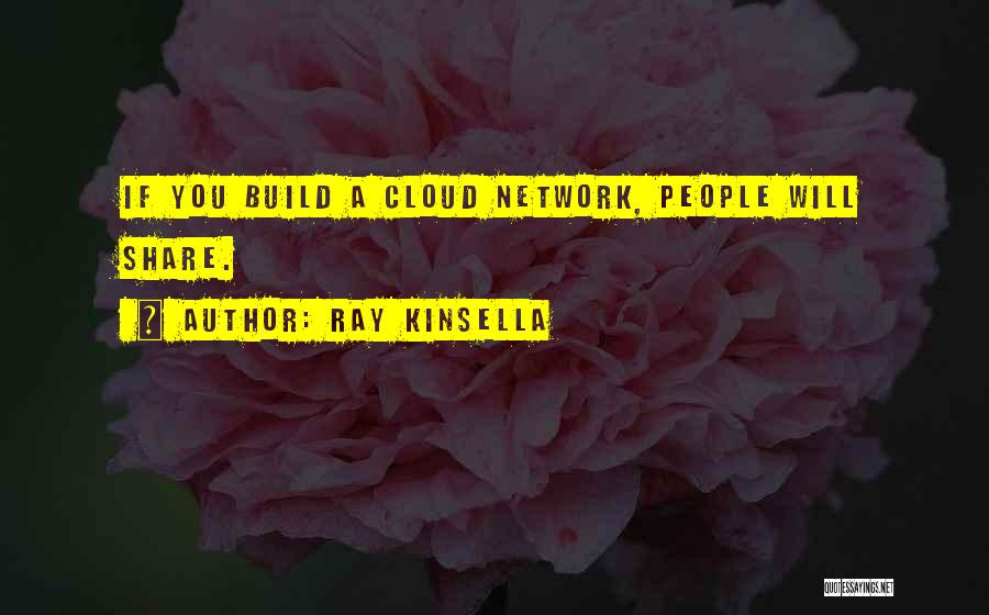 Ray Kinsella Quotes: If You Build A Cloud Network, People Will Share.