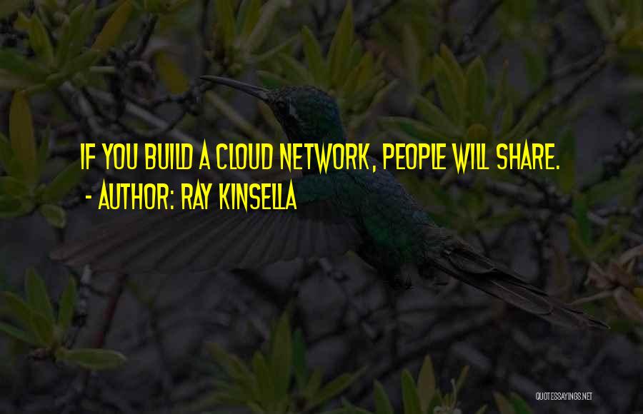 Ray Kinsella Quotes: If You Build A Cloud Network, People Will Share.