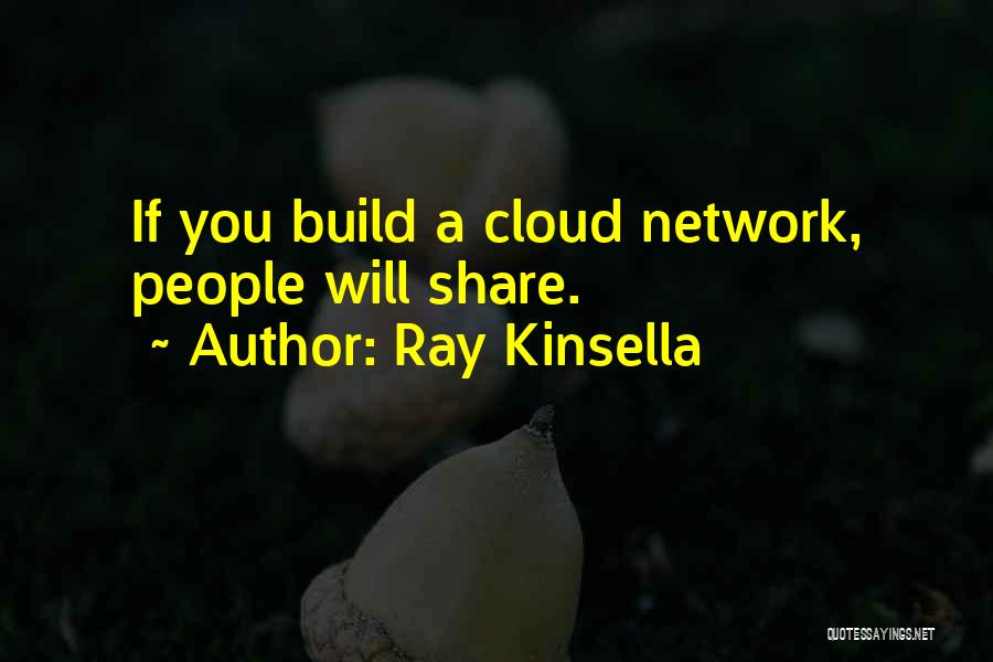 Ray Kinsella Quotes: If You Build A Cloud Network, People Will Share.