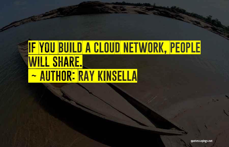 Ray Kinsella Quotes: If You Build A Cloud Network, People Will Share.