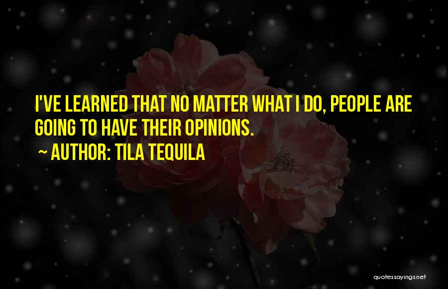 Tila Tequila Quotes: I've Learned That No Matter What I Do, People Are Going To Have Their Opinions.
