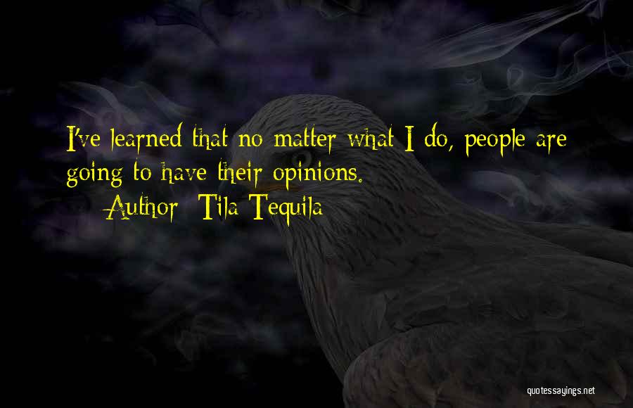 Tila Tequila Quotes: I've Learned That No Matter What I Do, People Are Going To Have Their Opinions.