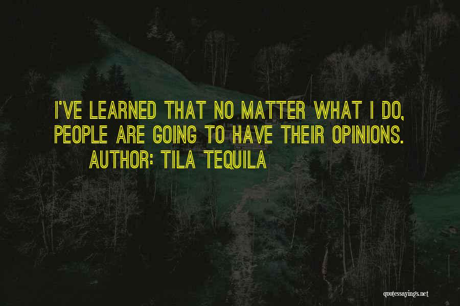 Tila Tequila Quotes: I've Learned That No Matter What I Do, People Are Going To Have Their Opinions.