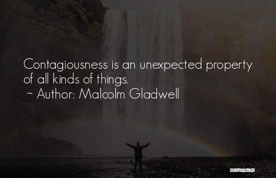 Malcolm Gladwell Quotes: Contagiousness Is An Unexpected Property Of All Kinds Of Things.