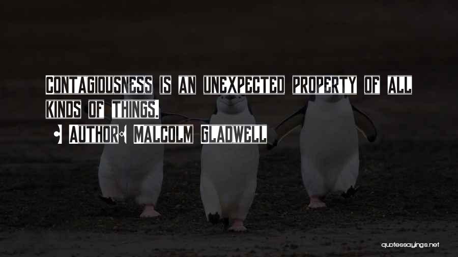 Malcolm Gladwell Quotes: Contagiousness Is An Unexpected Property Of All Kinds Of Things.