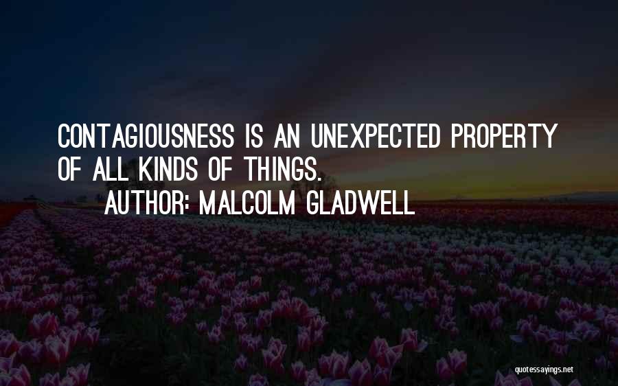 Malcolm Gladwell Quotes: Contagiousness Is An Unexpected Property Of All Kinds Of Things.