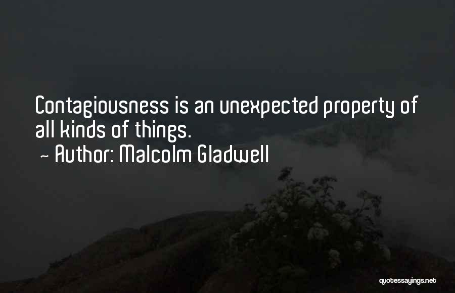 Malcolm Gladwell Quotes: Contagiousness Is An Unexpected Property Of All Kinds Of Things.
