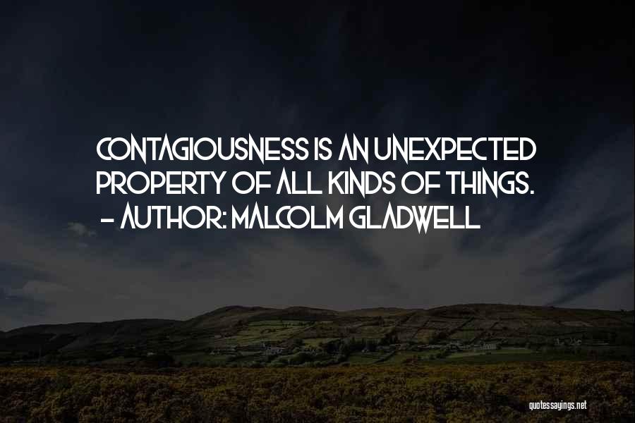 Malcolm Gladwell Quotes: Contagiousness Is An Unexpected Property Of All Kinds Of Things.