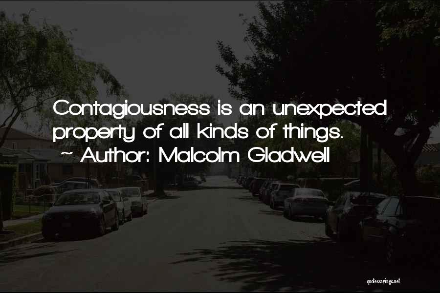 Malcolm Gladwell Quotes: Contagiousness Is An Unexpected Property Of All Kinds Of Things.