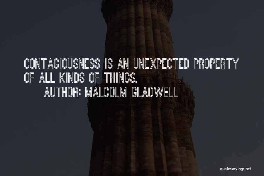 Malcolm Gladwell Quotes: Contagiousness Is An Unexpected Property Of All Kinds Of Things.