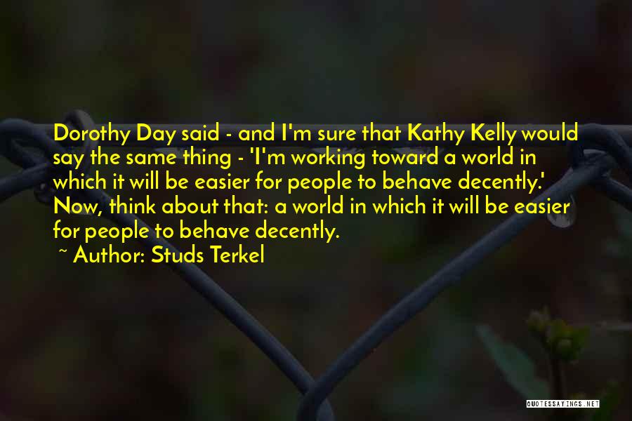 Studs Terkel Quotes: Dorothy Day Said - And I'm Sure That Kathy Kelly Would Say The Same Thing - 'i'm Working Toward A