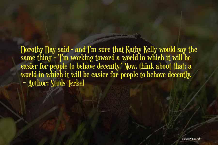 Studs Terkel Quotes: Dorothy Day Said - And I'm Sure That Kathy Kelly Would Say The Same Thing - 'i'm Working Toward A