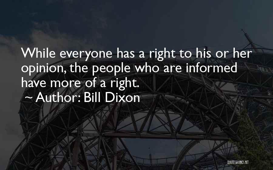 Bill Dixon Quotes: While Everyone Has A Right To His Or Her Opinion, The People Who Are Informed Have More Of A Right.