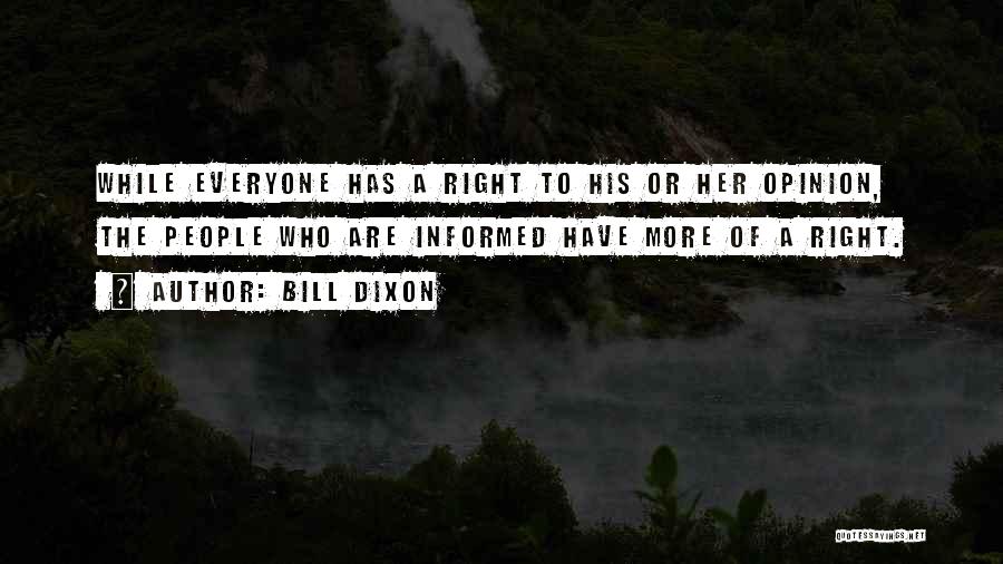 Bill Dixon Quotes: While Everyone Has A Right To His Or Her Opinion, The People Who Are Informed Have More Of A Right.