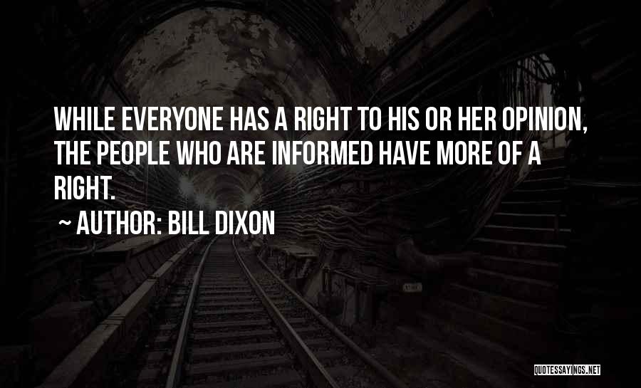 Bill Dixon Quotes: While Everyone Has A Right To His Or Her Opinion, The People Who Are Informed Have More Of A Right.