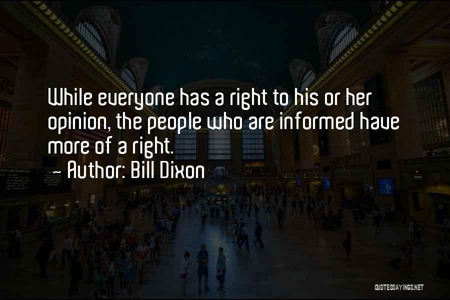 Bill Dixon Quotes: While Everyone Has A Right To His Or Her Opinion, The People Who Are Informed Have More Of A Right.